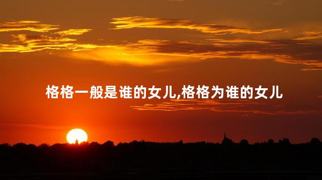 格格一般是谁的女儿，格格为谁的女儿