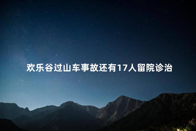 欢乐谷过山车事故还有17人留院诊治 欢乐谷碰撞事故原因