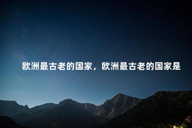 欧洲最古老的国家，欧洲最古老的国家是哪里