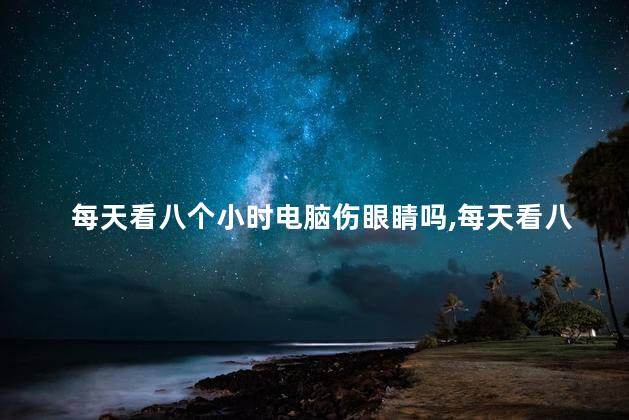 每天看八个小时电脑伤眼睛吗，每天看八个小时电脑对眼睛有伤害吗
