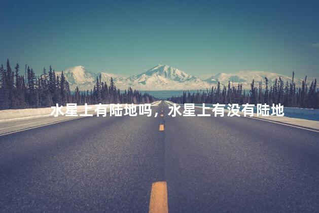 水星上有陆地吗，水星上有没有陆地