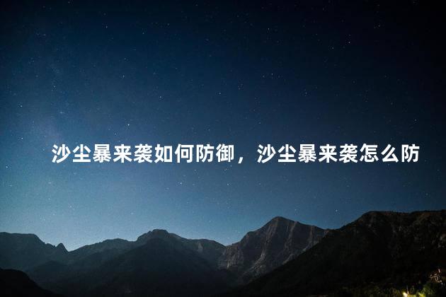 沙尘暴来袭如何防御，沙尘暴来袭怎么防御