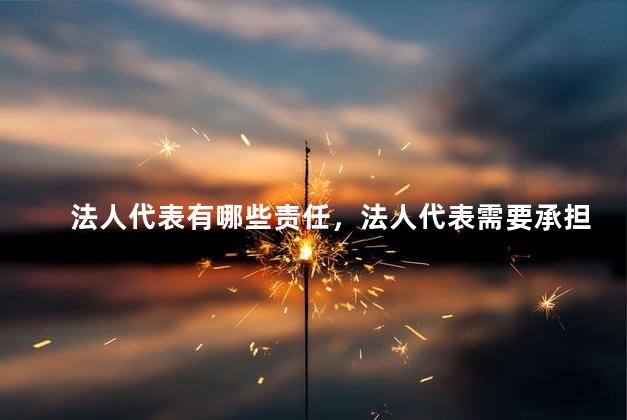 法人代表有哪些责任，法人代表需要承担什么责任