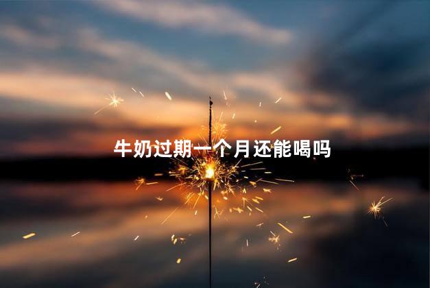 牛奶过期一个月还能喝吗，牛奶过期一个月还可以喝吗