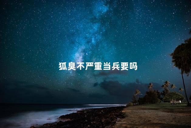狐臭不严重当兵要吗
