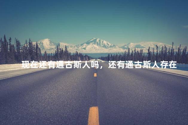 现在还有通古斯人吗，还有通古斯人存在吗