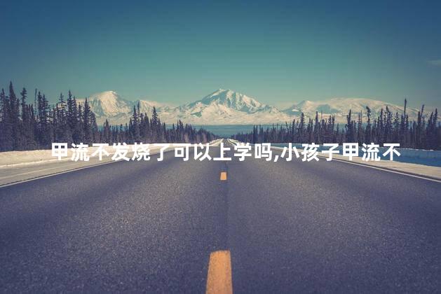 甲流不发烧了可以上学吗，小孩子甲流不发烧了能不能去上学