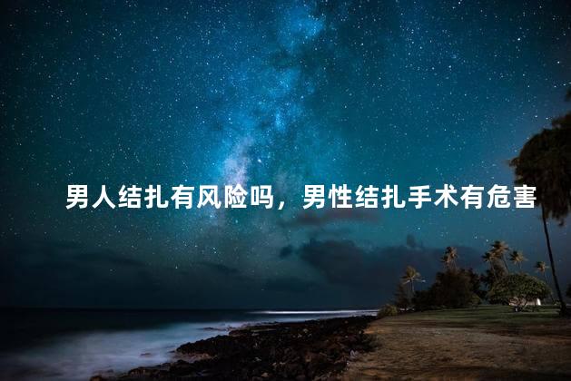 男人结扎有风险吗，男性结扎手术有危害吗