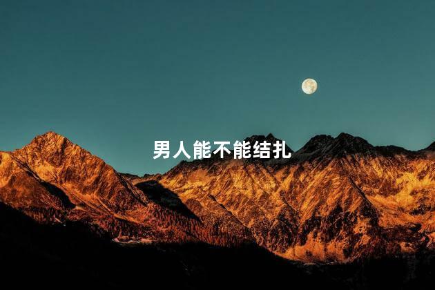 男人能不能结扎，男人能可以结扎吗