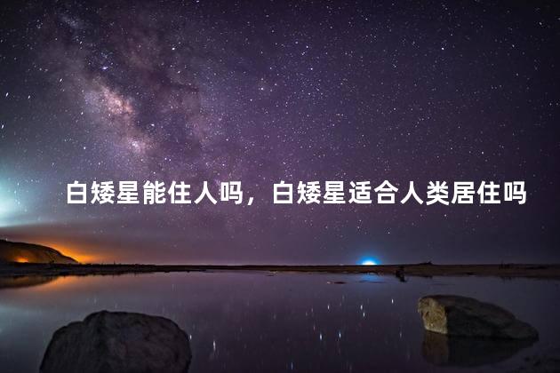 白矮星能住人吗，白矮星适合人类居住吗
