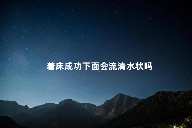 着床成功下面会流清水状吗，着床成功下面会不会流清水状