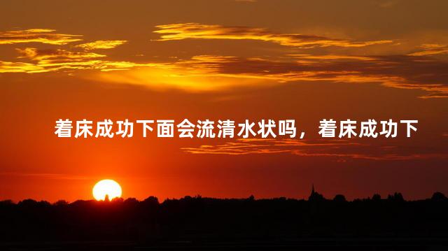 着床成功下面会流清水状吗，着床成功下面会不会流清水状