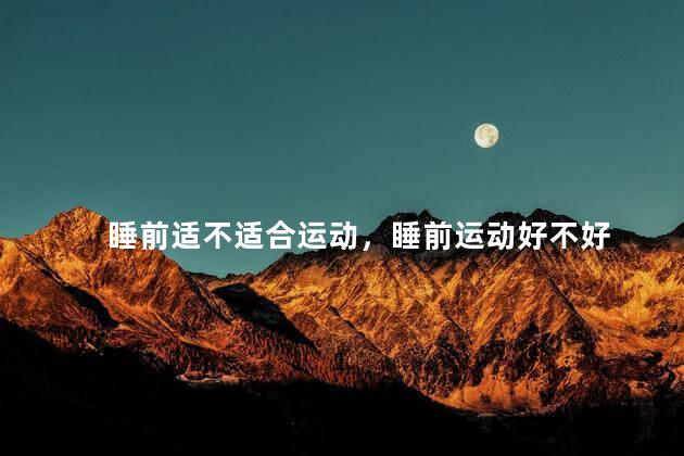 睡前适不适合运动，睡前运动好不好