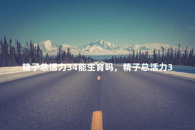 精子总活力34能生育吗，精子总活力34可以生育吗