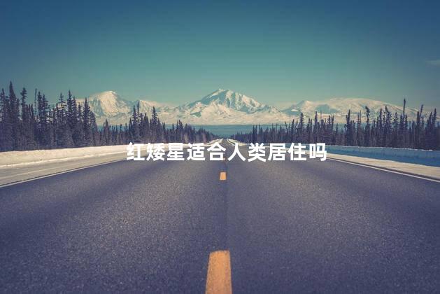 红矮星适合人类居住吗，红矮星能住人吗