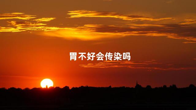 胃不好会传染吗，胃不好会不会传染