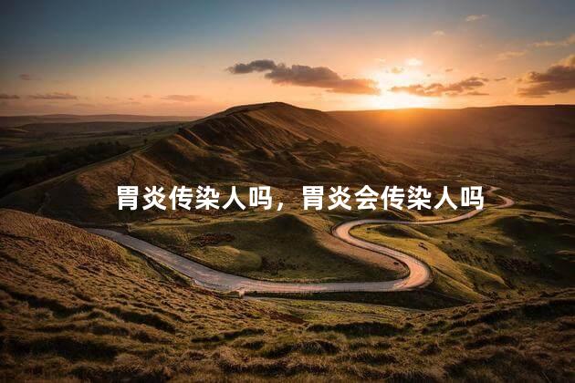 胃炎传染人吗，胃炎会传染人吗