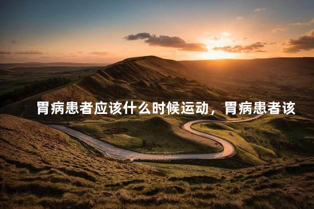 胃病患者应该什么时候运动，胃病患者该啥时候运动