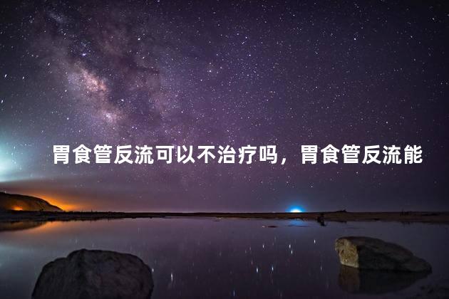胃食管反流可以不治疗吗，胃食管反流能不治疗吗