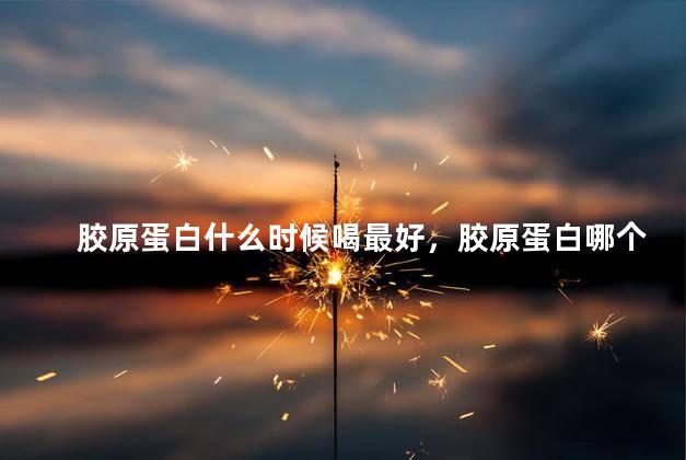 胶原蛋白什么时候喝最好，胶原蛋白哪个时间段喝最好