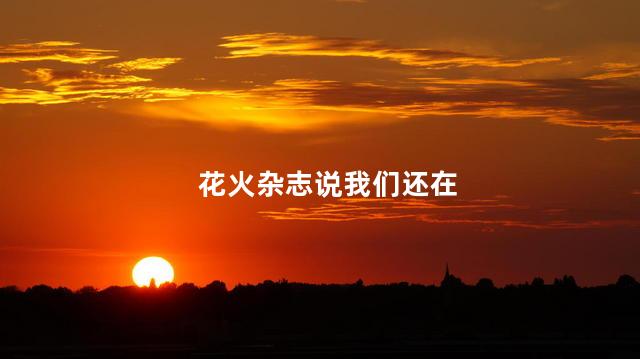 花火杂志说我们还在 花火杂志还在发行吗