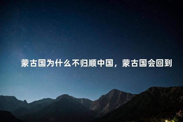 蒙古国为什么不归顺中国，蒙古国会回到中国吗