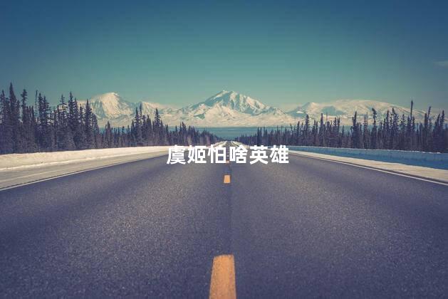 虞姬怕啥英雄，虞姬怕什么英雄?