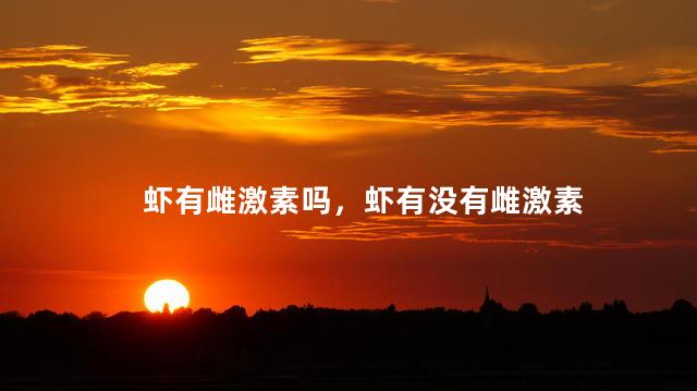 虾有雌激素吗，虾有没有雌激素