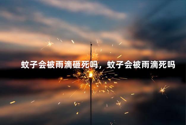 蚊子会被雨滴砸死吗，蚊子会被雨滴死吗