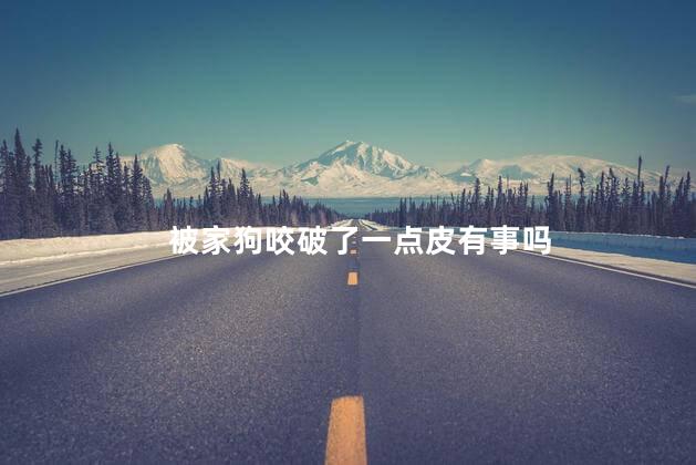 被家狗咬破了一点皮有事吗，被家狗咬破了出血了
