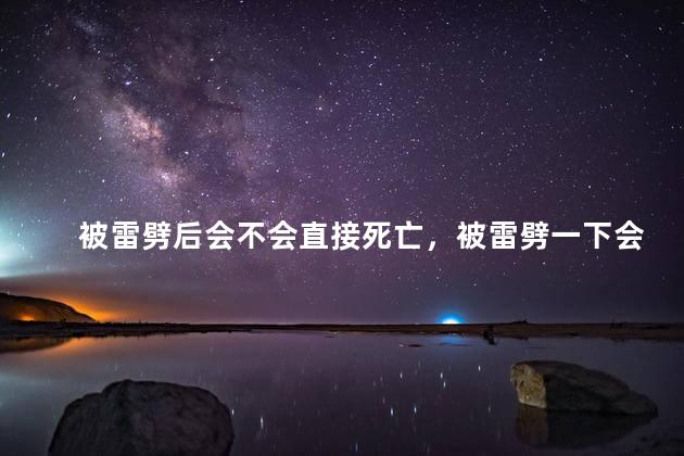 被雷劈后会不会直接死亡，被雷劈一下会死吗