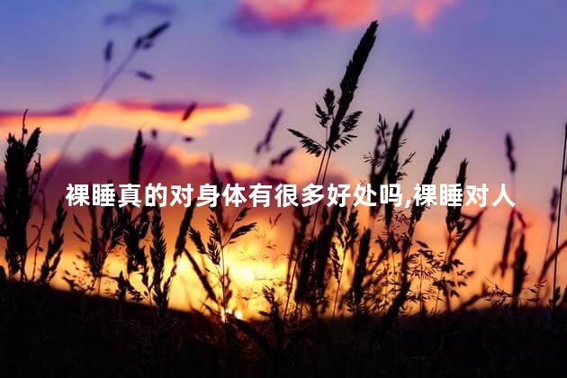 裸睡真的对身体有很多好处吗，裸睡对人身体有什么好处