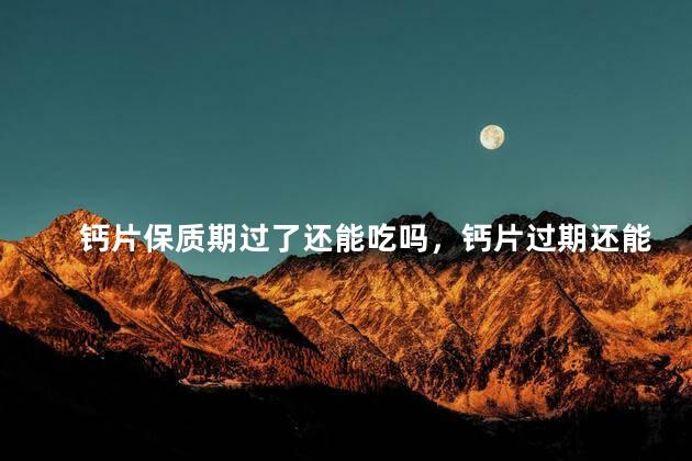 钙片保质期过了还能吃吗，钙片过期还能吃吗