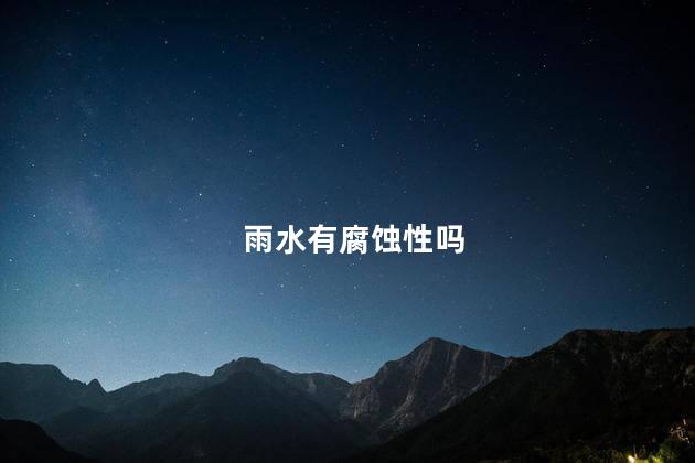 雨水有腐蚀性吗，雨水有没有腐蚀性
