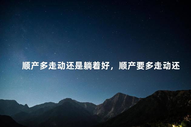 顺产多走动还是躺着好，顺产要多走动还是要多躺着好