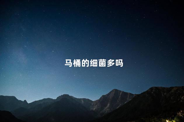 马桶的细菌多吗，马桶的细菌多不多？