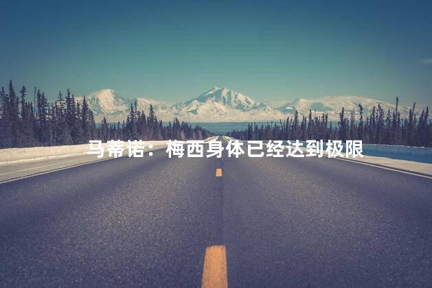 马蒂诺：梅西身体已经达到极限 梅西可能会面临身体疲劳