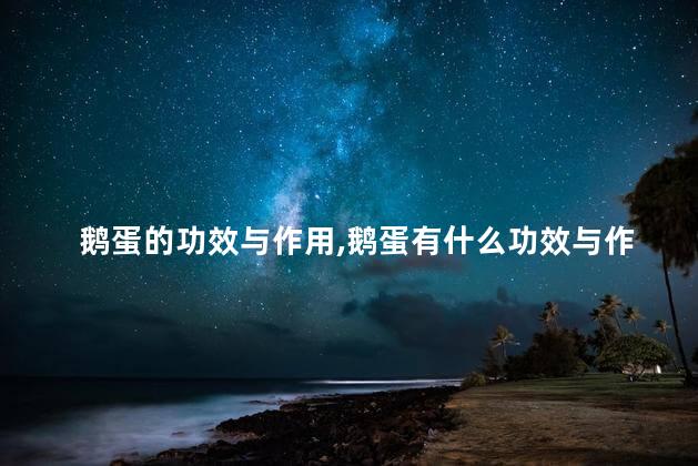 鹅蛋的功效与作用，鹅蛋有什么功效与作用