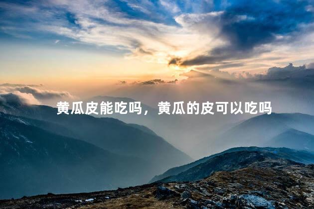黄瓜皮能吃吗，黄瓜的皮可以吃吗