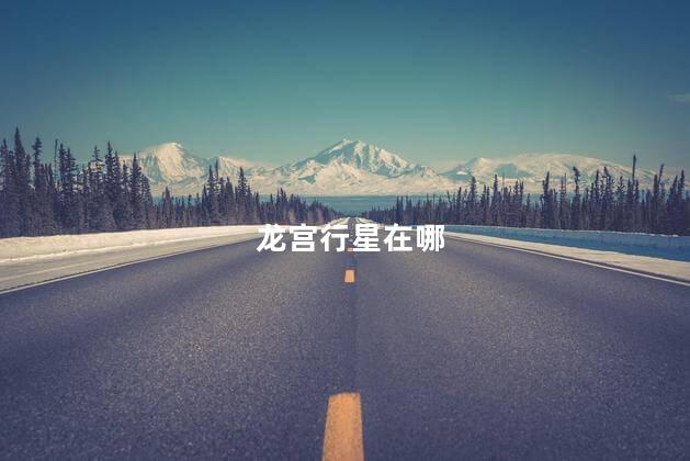龙宫行星在哪，龙宫行星位置在哪